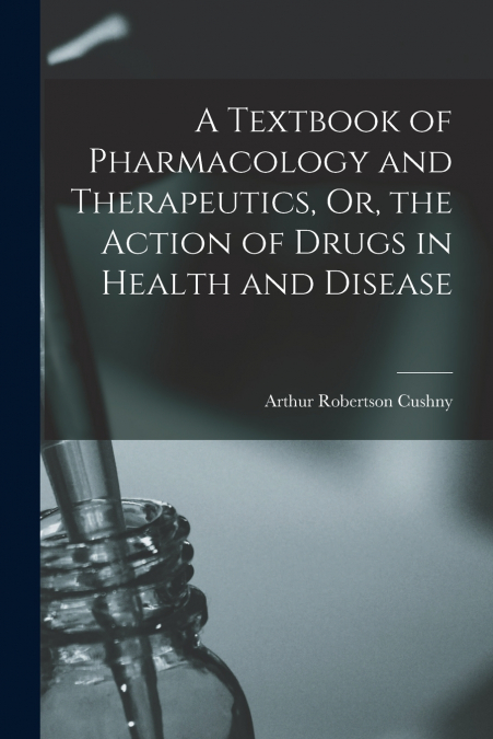 A TEXTBOOK OF PHARMACOLOGY AND THERAPEUTICS, OR, THE ACTION