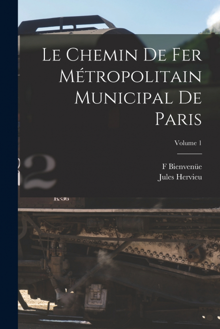 LE CHEMIN DE FER METROPOLITAIN MUNICIPAL DE PARIS, VOLUME 1
