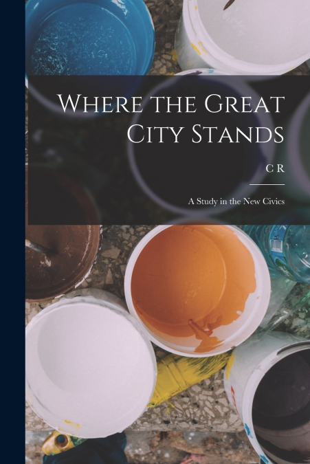 WHERE THE GREAT CITY STANDS, A STUDY IN THE NEW CIVICS