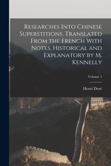 RESEARCHES INTO CHINESE SUPERSTITIONS. TRANSLATED FROM THE F