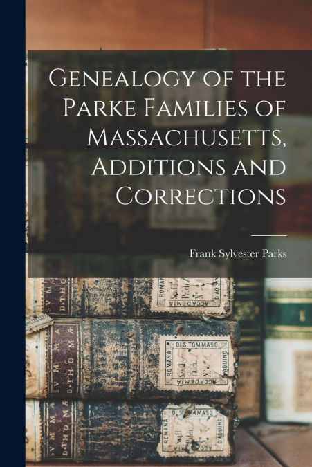 GENEALOGY OF THE PARKE FAMILIES OF MASSACHUSETTS, ADDITIONS