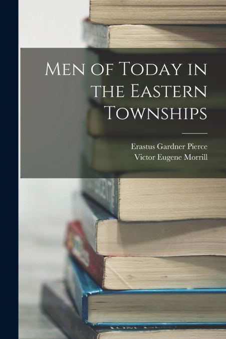 MEN OF TODAY IN THE EASTERN TOWNSHIPS