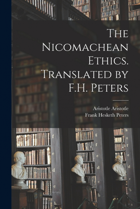 THE NICOMACHEAN ETHICS. TRANSLATED BY F.H. PETERS