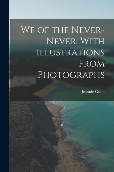 WE OF THE NEVER-NEVER. WITH ILLUSTRATIONS FROM PHOTOGRAPHS
