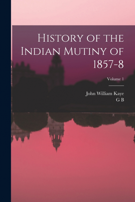 HISTORY OF THE INDIAN MUTINY OF 1857-8, VOLUME 1