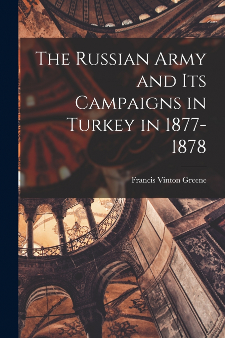 THE RUSSIAN ARMY AND ITS CAMPAIGNS IN TURKEY IN 1877-1878
