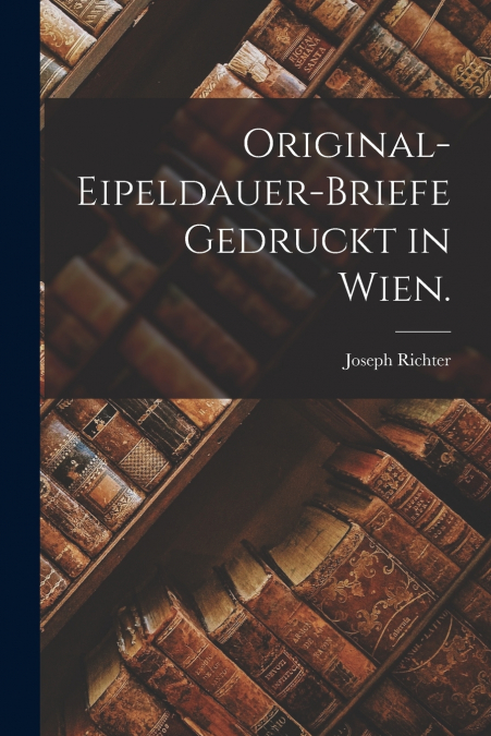 ORIGINAL-EIPELDAUER-BRIEFE GEDRUCKT IN WIEN.