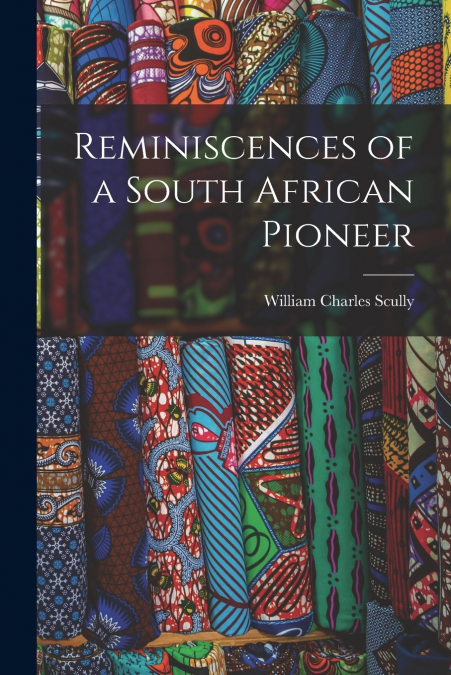 REMINISCENCES OF A SOUTH AFRICAN PIONEER
