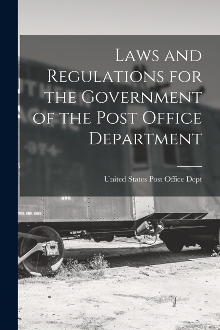 LAWS AND REGULATIONS FOR THE GOVERNMENT OF THE POST OFFICE D