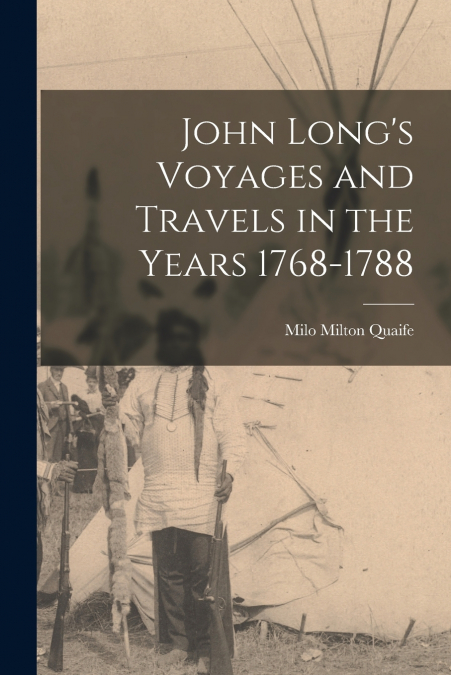 JOHN LONG?S VOYAGES AND TRAVELS IN THE YEARS 1768-1788