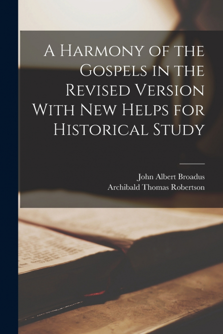 A HARMONY OF THE GOSPELS IN THE REVISED VERSION WITH NEW HEL