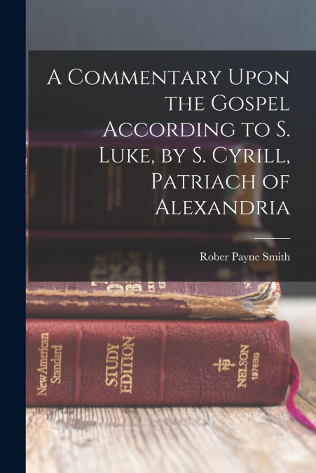A COMMENTARY UPON THE GOSPEL ACCORDING TO S. LUKE, BY S. CYR