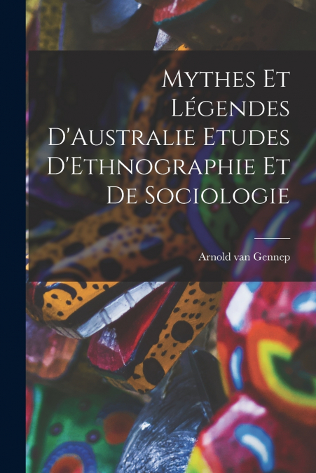 MYTHES ET LEGENDES D?AUSTRALIE ETUDES D?ETHNOGRAPHIE ET DE S