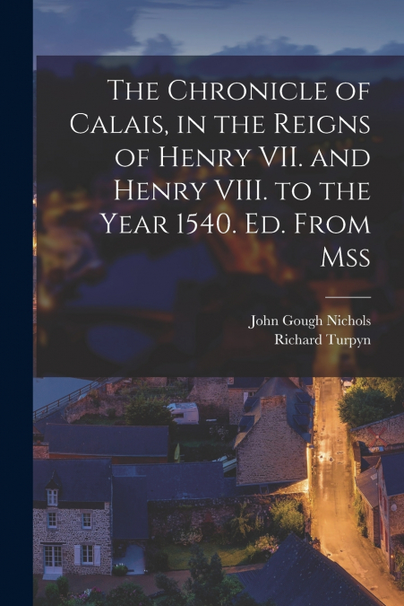 THE CHRONICLE OF CALAIS, IN THE REIGNS OF HENRY VII. AND HEN