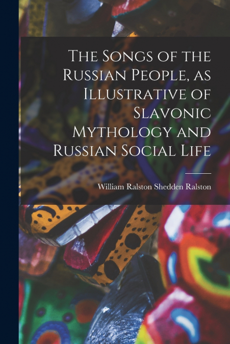 THE SONGS OF THE RUSSIAN PEOPLE, AS ILLUSTRATIVE OF SLAVONIC