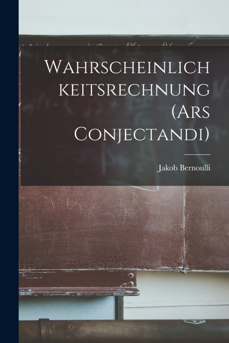 WAHRSCHEINLICHKEITSRECHNUNG (ARS CONJECTANDI)