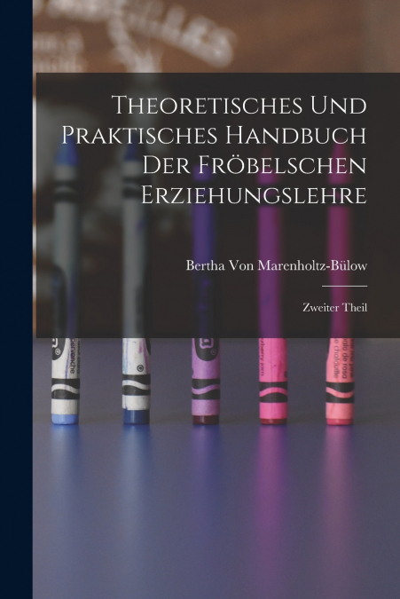THEORETISCHES UND PRAKTISCHES HANDBUCH DER FROBELSCHEN ERZIE