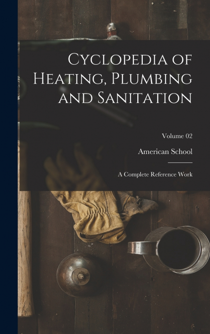 CYCLOPEDIA OF HEATING, PLUMBING AND SANITATION, A COMPLETE R