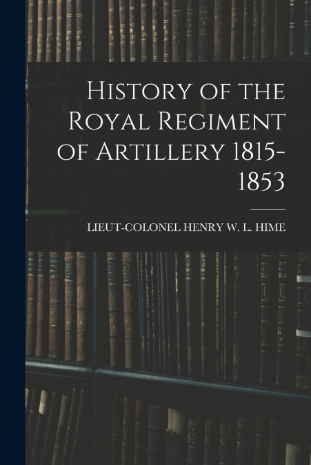 HISTORY OF THE ROYAL REGIMENT OF ARTILLERY 1815-1853
