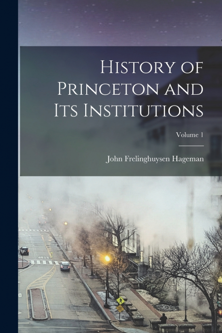 HISTORY OF PRINCETON AND ITS INSTITUTIONS, VOLUME 1