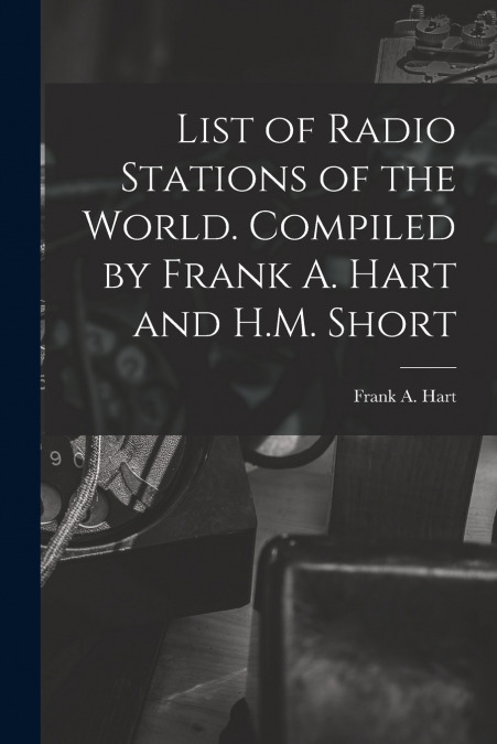 LIST OF RADIO STATIONS OF THE WORLD. COMPILED BY FRANK A. HA