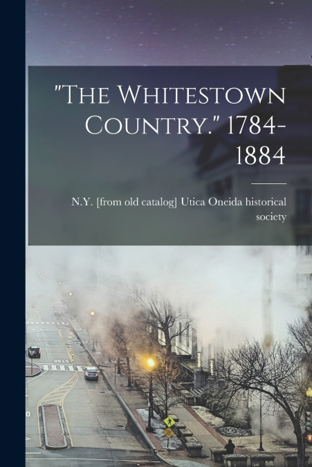 'THE WHITESTOWN COUNTRY.' 1784-1884