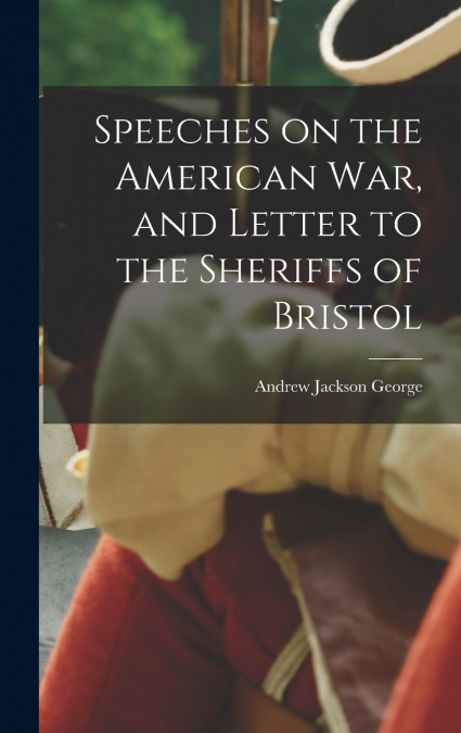 SPEECHES ON THE AMERICAN WAR, AND LETTER TO THE SHERIFFS OF