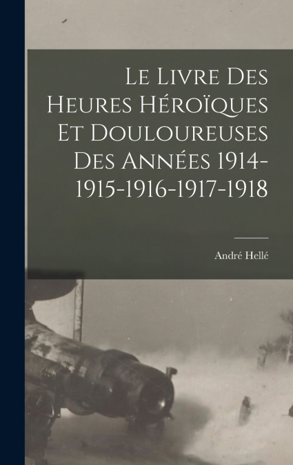 LE LIVRE DES HEURES HEROIQUES ET DOULOUREUSES DES ANNEES 191