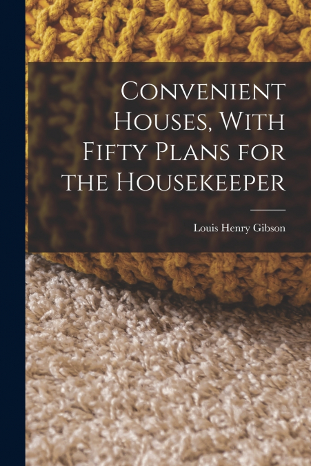 CONVENIENT HOUSES, WITH FIFTY PLANS FOR THE HOUSEKEEPER