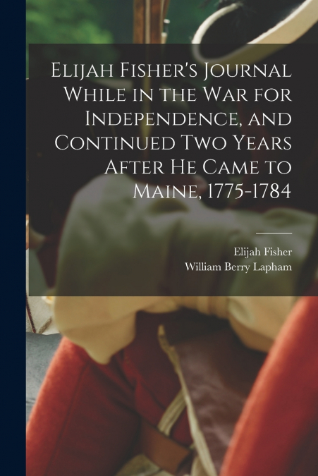 ELIJAH FISHER?S JOURNAL WHILE IN THE WAR FOR INDEPENDENCE, A