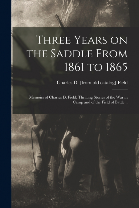 THREE YEARS ON THE SADDLE FROM 1861 TO 1865, MEMOIRS OF CHAR