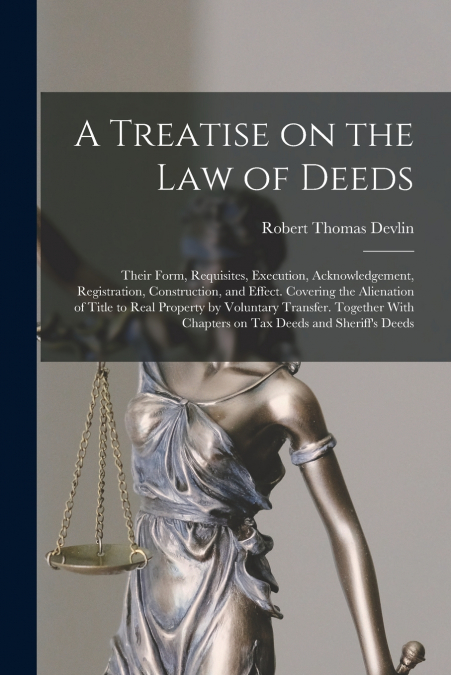 A TREATISE ON THE LAW OF DEEDS, THEIR FORM, REQUISITES, EXEC