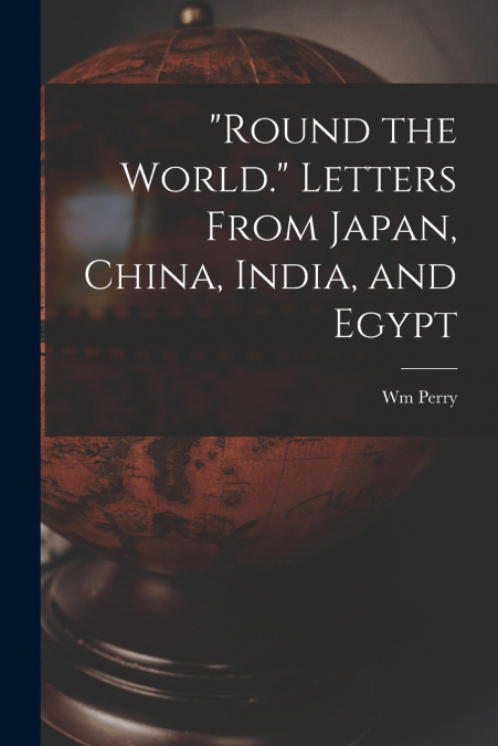 'ROUND THE WORLD.' LETTERS FROM JAPAN, CHINA, INDIA, AND EGY