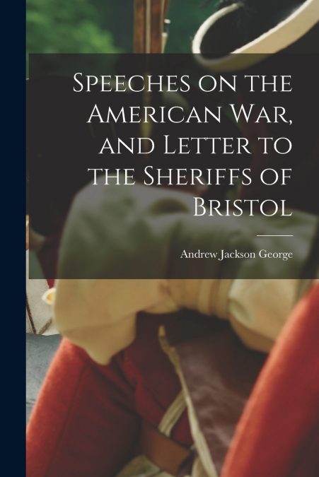 SPEECHES ON THE AMERICAN WAR, AND LETTER TO THE SHERIFFS OF