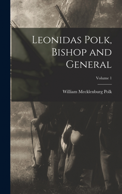LEONIDAS POLK, BISHOP AND GENERAL, VOLUME 1