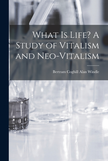 WHAT IS LIFE? A STUDY OF VITALISM AND NEO-VITALISM
