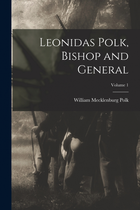 LEONIDAS POLK, BISHOP AND GENERAL, VOLUME 1