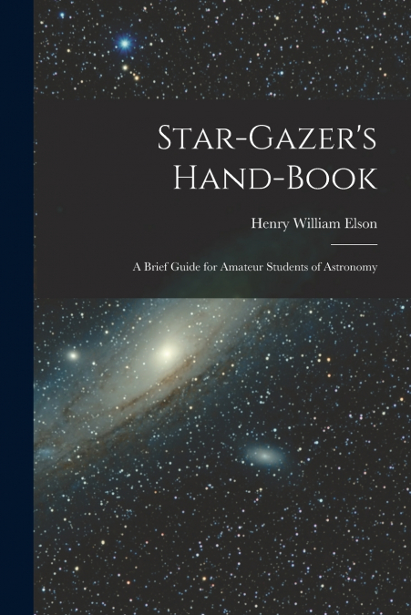 STAR-GAZER?S HAND-BOOK, A BRIEF GUIDE FOR AMATEUR STUDENTS O