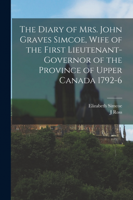 THE DIARY OF MRS. JOHN GRAVES SIMCOE, WIFE OF THE FIRST LIEU