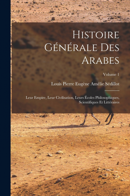 HISTOIRE GENERALE DES ARABES, LEUR EMPIRE, LEUR CIVILISATION