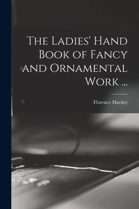 THE LADIES? HAND BOOK OF FANCY AND ORNAMENTAL WORK ...
