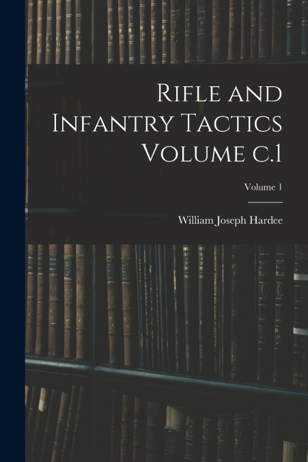 RIFLE AND INFANTRY TACTICS VOLUME C.1, VOLUME 1