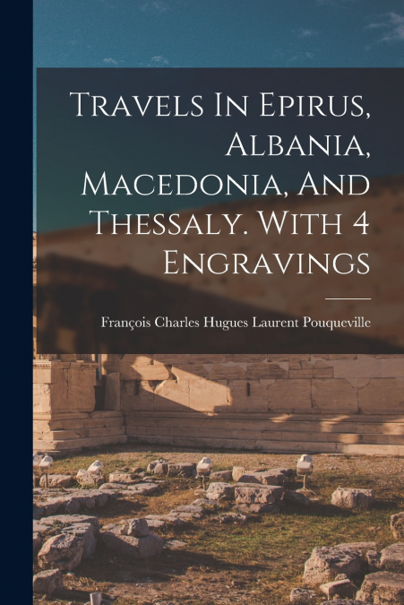 TRAVELS IN EPIRUS, ALBANIA, MACEDONIA, AND THESSALY. WITH 4