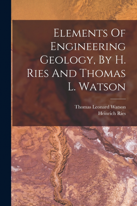 ELEMENTS OF ENGINEERING GEOLOGY, BY H. RIES AND THOMAS L. WA