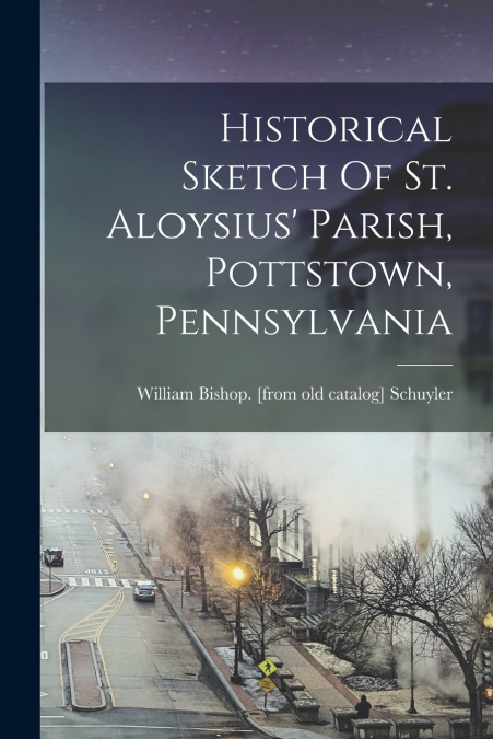 HISTORICAL SKETCH OF ST. ALOYSIUS? PARISH, POTTSTOWN, PENNSY