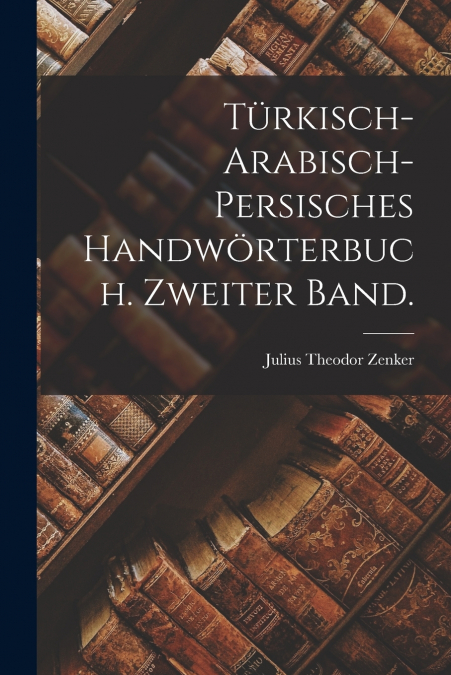 TURKISCH-ARABISCH-PERSISCHES HANDWORTERBUCH. ZWEITER BAND.