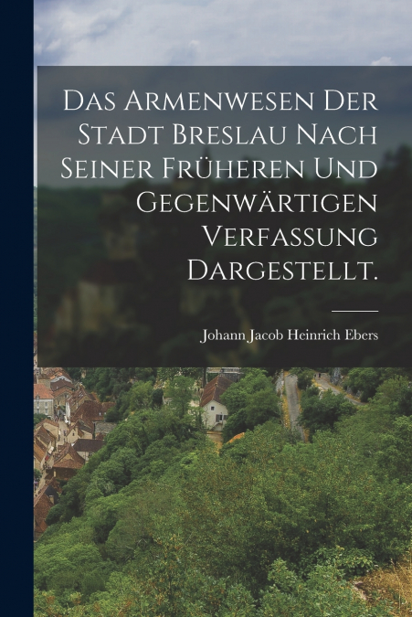 DAS ARMENWESEN DER STADT BRESLAU NACH SEINER FRUHEREN UND GE