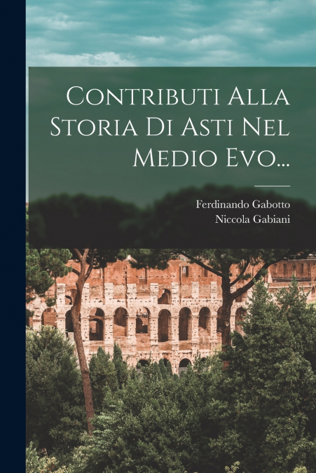CONTRIBUTI ALLA STORIA DI ASTI NEL MEDIO EVO...