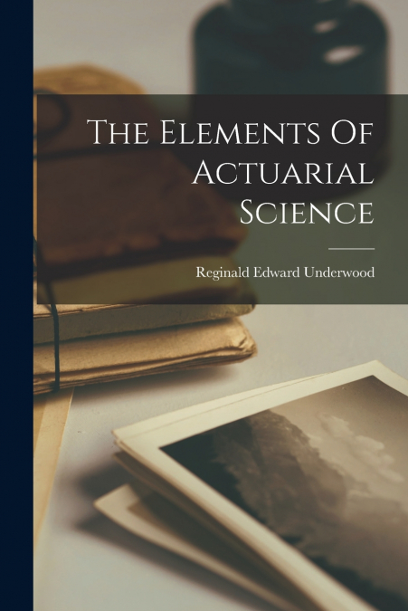 THE ELEMENTS OF ACTUARIAL SCIENCE