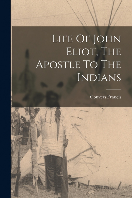 LIFE OF JOHN ELIOT, THE APOSTLE TO THE INDIANS